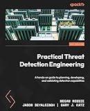 Practical Threat Detection Engineering: A hands-on guide to planning, developing, and validating detection capabilities