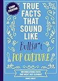 True Facts That Sound Like Bull$#*t: Pop Culture: 500 Unbelievable Facts That Aren’t Just Clickbait