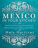 Mexico in Your Kitchen: Favorite Mexican Recipes That Celebrate Family, Community, Culture, and Tradition