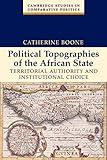 Political Topographies of the African State: Territorial Authority and Institutional Choice (Cambridge Studies in Comparative Politics)