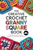 The Creative Crochet Granny Square Book: 70+ Blocks with Vibrant Colors and Transform Them Into Eye-Catching Projects