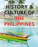 History & Culture Of The Philippines: A Journey through the History of the Philippines | Exploring the Rich Tapestry of Philippine Heritage, Culture, and Events that Shaped a Nation