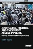 Journalism, Politics, and the Dakota Access Pipeline: Standing Rock and the Framing of Injustice (Routledge Studies in Environmental Communication and Media)