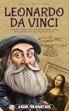 Leonardo Da Vinci: A Book For Smart Kids - Master of Many Arts: The Renaissance Genius Who Painted and Imagined the Future