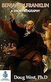 Benjamin Franklin – A Short Biography: A Writer, Printer and a Founding Father of the United States (30 Minute Book Series)