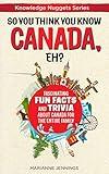 So You Think You Know CANADA, Eh?: Fascinating Fun Facts and Trivia about Canada for the Entire Family (Knowledge Nuggets Series)