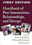 Handbook of Peer Interactions, Relationships, and Groups, First Edition (Social, Emotional, and Personality Development in Context)