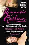 Romantic Outlaws: The Extraordinary Lives of Mary Wollstonecraft and Her Daughter Mary Shelley