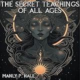 The Secret Teachings of All Ages: An Encyclopedic Outline of Masonic, Hermetic, Qabbalistic and Rosicrucian Symbolical Philosophy