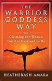 The Warrior Goddess Way: Claiming the Woman You Are Destined to Be (Warrior Goddess Training)