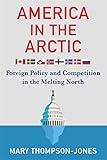 America in the Arctic: Foreign Policy and Competition in the Melting North