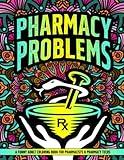 Pharmacy Problems Coloring Book: A Hilarious & Funny Gift Idea for Pharmacists & Pharmacy Techs for Stress Relief