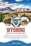 Wyoming Travel Guide 2025-2026: A Complete Tourist Companion to Yellowstone, Grand Teton, Wind River, Cheyenne, Jackson Hole & Beyond – Road Trips, ... Fun, and Practical Tips for All Seasons