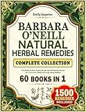 Barbara O’Neill Natural Herbal Remedies Complete Collection: The Holistic Guide to Organic Recipes and Self-Healing Practices for a Toxin-Free Lifestyle and Long-Lasting Wellness