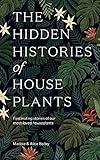 The Hidden Histories of Houseplants: Fascinating Stories of Our Most-Loved Houseplants