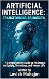 ARTIFICIAL INTELLIGENCE: TRANSFORMING TOMORROW: A Comprehensive Guide to Al's Impact on Society, Technology, and Human Life