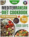 Mediterranean Diet Cookbook for Beginners: 2000 Days of Tasty and Simple Mediterranean Diet Recipes for Beginners with a 60-Day Starter Meal Plan for ... Photos of Delicious Mediterranean Recipes)