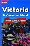 Victoria And Vancouver Island Travel Guide 2024-2025: Explore The Sophisticated Capital Of British Columbia And Rain City With Maps And Photos