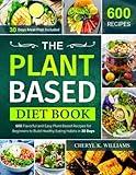 The Plant Based Diet Book: 600 Flavorful and Easy Plant-Based Recipes for Beginners to Build Healthy Eating Habits in 30 Days