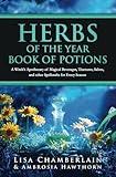 Herbs of the Year Book of Potions: A Witch’s Apothecary of Magical Beverages, Tinctures, Salves, and other Spellcrafts for Every Season (Green Witchcraft for Beginners)