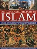 Illustrated History of Islam: The story of Islamic religion, culture and civilization, from the time of the Prophet to the modern day, shown in over 180 photographs