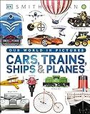 Cars, Trains, Ships, and Planes: A Visual Encyclopedia of Every Vehicle (DK Our World in Pictures)