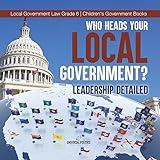 Who Heads Your Local Government? : Leadership Detailed | Local Government Law Grade 6 | Children's Government Books