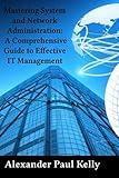 Mastering System and Network Administration: A Comprehensive Guide to Effective IT Management