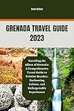 Grenada Travel Guide 2023: Unveiling the Allure of Grenada: A Comprehensive Travel Guide to Pristine Beaches, Enchanting Culture, and Unforgettable Experiences