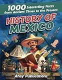 History of Mexico: 1000 Interesting Facts from Ancient Times to the Present (Curious Histories Collection)