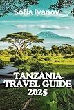 TANZANIA TRAVEL GUIDE 2025: "Experience the Authentic Tanzania Culture, Wildlife, and Adventure"