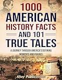 1000 American History Facts and 101 True Tales: A Journey Through America's Defining Moments and Figures (Bringing History to Life)