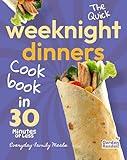 The Quick Weeknight Dinners Cookbook: Everyday Family Meals in 30 Minutes or Less