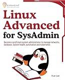 Linux Advanced for SysAdmin: Become a proficient system administrator to manage networks, database, system health, automation and kubernetes