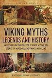 Viking Myths, Legends and History: An Enthralling Exploration of Norse Mythology, Stories of Norsemen, and Vikings in England (Exploring the Past)