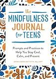 The Mindfulness Journal for Teens: Prompts and Practices to Help You Stay Cool, Calm, and Present