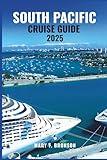 SOUTH PACIFIC CRUISE GUIDE 2025: An Ocean Journey Through the Jewels of the Pacific – Fiji, Bora Bora, Samoa & Hidden Gems
