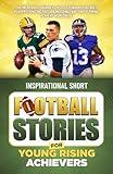 Inspirational Short Football Stories for Young Rising Achievers: The Incredible Journeys of 12 Legendary Football Players, Igniting Passion in Young Fans and Aspiring Players Worldwide