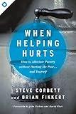 When Helping Hurts: How to Alleviate Poverty Without Hurting the Poor . . . and Yourself