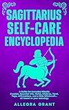 Sagittarius Self-care Encyclopedia: A Guide for Everyday Rituals: Crystals, Essential Oils, Herbs, Chakras, Tarot, Yoga, Affirmations, and a little ... based on your astrology (Zodiac Self-care)