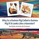 Why is a Guinea Pig Called a Guinea Pig if It Looks Like a Hamster?: And Other Animals We Confuse!