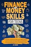 Finance and Money Skills for Teens: A Simple Formula to Create Smart Money Habits, Learn to Invest and Spend Wisely, and Achieve Financial Independence for a Successful Future