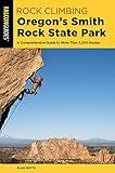 Rock Climbing Oregon's Smith Rock State Park: A Comprehensive Guide to More Than 2,200 Routes (Regional Rock Climbing Series)