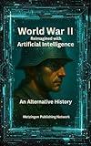 World War II Reimagined with Artificial Intelligence: An Alternative History