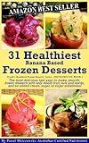 31 Healthiest Banana Based Frozen Desserts: The most delicious, fast, easy-to-make, smooth, frozen desserts with only whole fruit, nuts and seeds, and ... Healthiest Frozen Desserts Series Book 2)