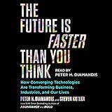 The Future Is Faster Than You Think: How Converging Technologies Are Disrupting Business, Industries, and Our Lives