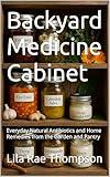 Backyard Medicine Cabinet: Everyday Natural Antibiotics and Home Remedies from the Garden and Pantry (Homesteading Harvest Book 28)