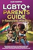 LGBTQ+ Parents Guide to Raising Kids With Pride: Exploring Pathways to Parenthood and Implementing Parenting Strategies to Overcome Challenges and ... Mental Health, and Conquer Parenthood)