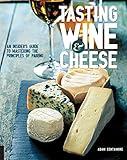 Tasting Wine and Cheese: An Insider's Guide to Mastering the Principles of Pairing