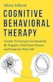 Cognitive Behavioral Therapy: Simple Techniques to Instantly Be Happier, Find Inner Peace, and Improve Your Life